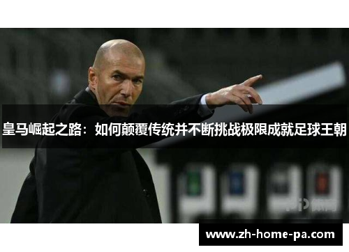 皇马崛起之路：如何颠覆传统并不断挑战极限成就足球王朝