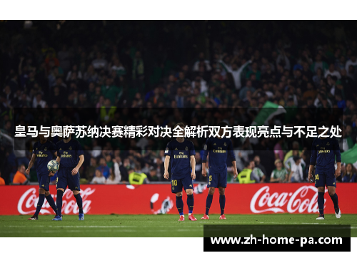皇马与奥萨苏纳决赛精彩对决全解析双方表现亮点与不足之处