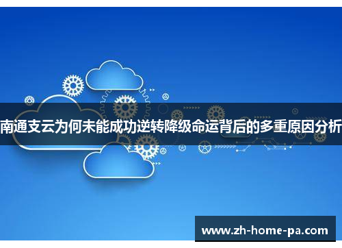 南通支云为何未能成功逆转降级命运背后的多重原因分析
