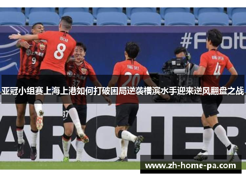 亚冠小组赛上海上港如何打破困局逆袭横滨水手迎来逆风翻盘之战