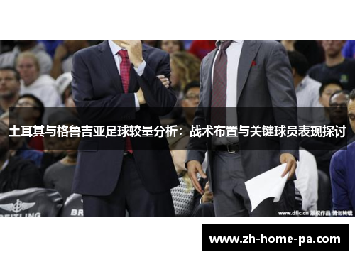 土耳其与格鲁吉亚足球较量分析：战术布置与关键球员表现探讨