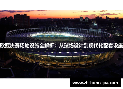 欧冠决赛场地设施全解析:从球场设计到现代化配套设施 欧冠决赛场地设施全解析:从球场设计到现代化配套设施