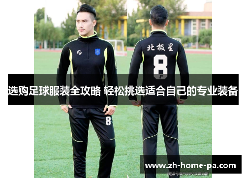 选购足球服装全攻略 轻松挑选适合自己的专业装备