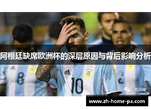 阿根廷缺席欧洲杯的深层原因与背后影响分析