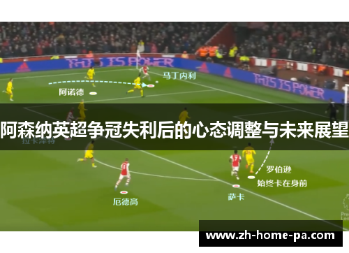 阿森纳英超争冠失利后的心态调整与未来展望
