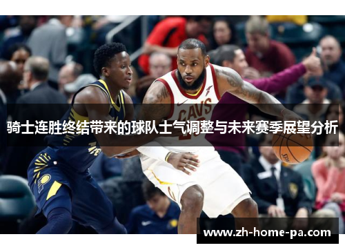 骑士连胜终结带来的球队士气调整与未来赛季展望分析