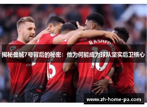 揭秘曼城7号背后的秘密：他为何能成为球队坚实后卫核心