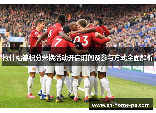 拉什福德积分兑换活动开启时间及参与方式全面解析 拉什福德积分兑换活动开启时间及参与方式全面解析