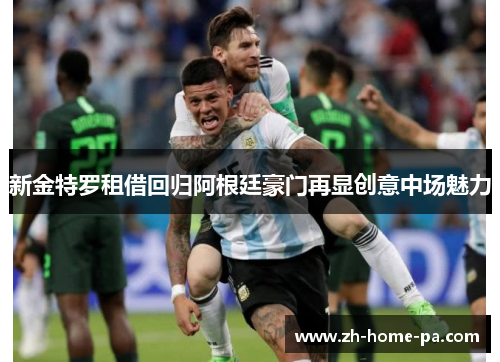 新金特罗租借回归阿根廷豪门再显创意中场魅力 新金特罗租借回归阿根廷豪门再显创意中场魅力
