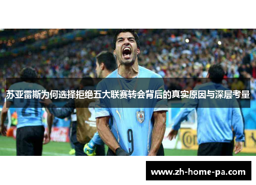 苏亚雷斯为何选择拒绝五大联赛转会背后的真实原因与深层考量 苏亚雷斯为何选择拒绝五大联赛转会背后的真实原因与深层考量