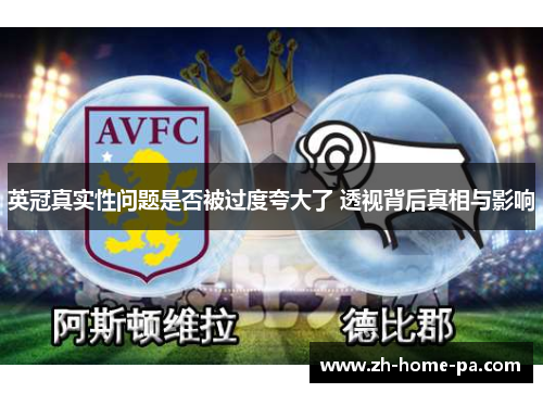 英冠真实性问题是否被过度夸大了 透视背后真相与影响