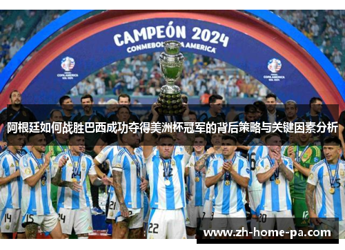 阿根廷如何战胜巴西成功夺得美洲杯冠军的背后策略与关键因素分析