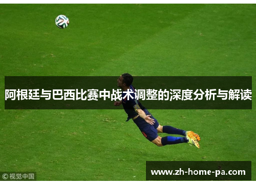 阿根廷与巴西比赛中战术调整的深度分析与解读
