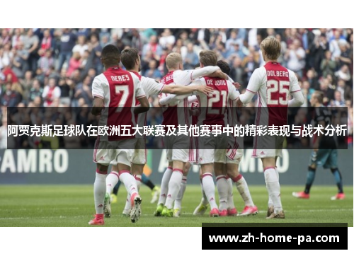 阿贾克斯足球队在欧洲五大联赛及其他赛事中的精彩表现与战术分析