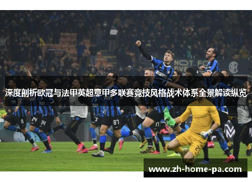 深度剖析欧冠与法甲英超意甲多联赛竞技风格战术体系全景解读纵览 深度剖析欧冠与法甲英超意甲多联赛竞技风格战术体系全景解读纵览