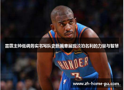 雷霆主帅低调务实书写队史新篇章展现淡泊名利的力量与智慧 雷霆主帅低调务实书写队史新篇章展现淡泊名利的力量与智慧