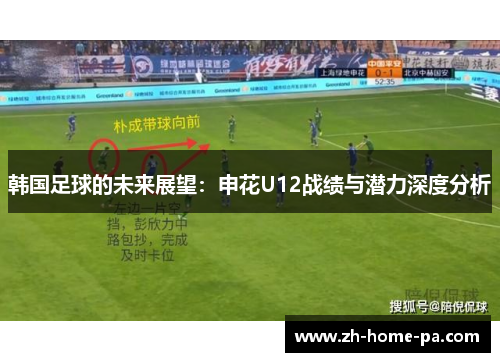 韩国足球的未来展望:申花U12战绩与潜力深度分析 韩国足球的未来展望:申花U12战绩与潜力深度分析
