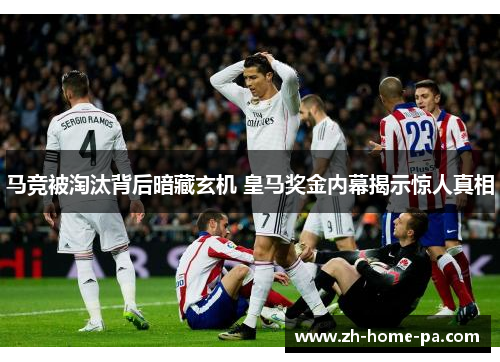 马竞被淘汰背后暗藏玄机 皇马奖金内幕揭示惊人真相 马竞被淘汰背后暗藏玄机 皇马奖金内幕揭示惊人真相