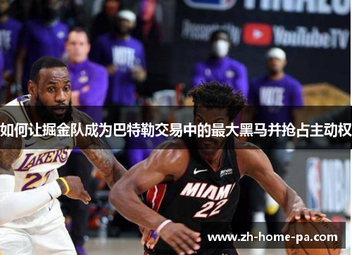 如何让掘金队成为巴特勒交易中的最大黑马并抢占主动权