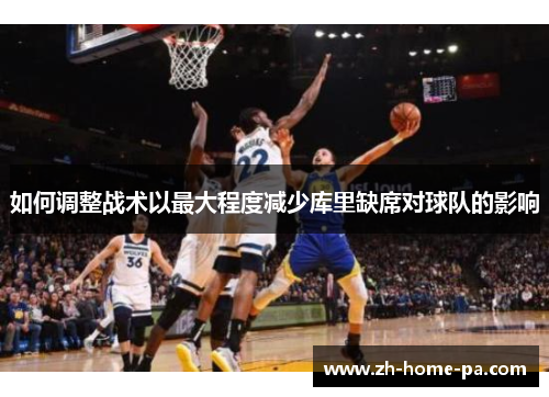 如何调整战术以最大程度减少库里缺席对球队的影响 如何调整战术以最大程度减少库里缺席对球队的影响