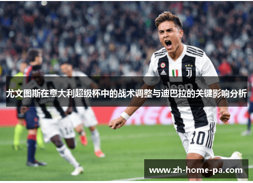 尤文图斯在意大利超级杯中的战术调整与迪巴拉的关键影响分析