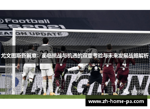 尤文图斯新篇章：面临挑战与机遇的双重考验与未来发展战略解析