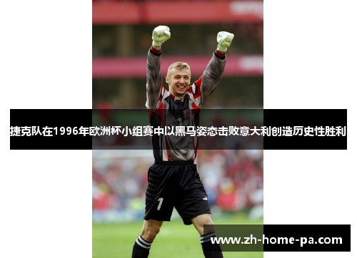 捷克队在1996年欧洲杯小组赛中以黑马姿态击败意大利创造历史性胜利 捷克队在1996年欧洲杯小组赛中以黑马姿态击败意大利创造历史性胜利