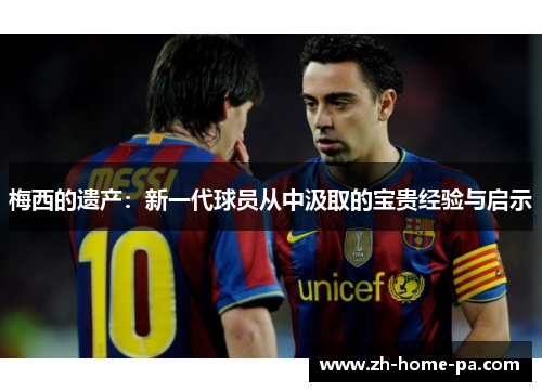 梅西的遗产：新一代球员从中汲取的宝贵经验与启示