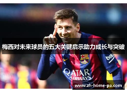 梅西对未来球员的五大关键启示助力成长与突破