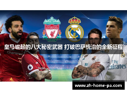 皇马崛起的八大秘密武器 打破巴萨统治的全新征程 皇马崛起的八大秘密武器 打破巴萨统治的全新征程