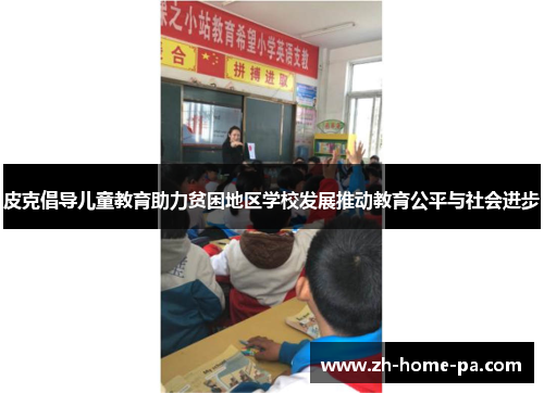 皮克倡导儿童教育助力贫困地区学校发展推动教育公平与社会进步 皮克倡导儿童教育助力贫困地区学校发展推动教育公平与社会进步