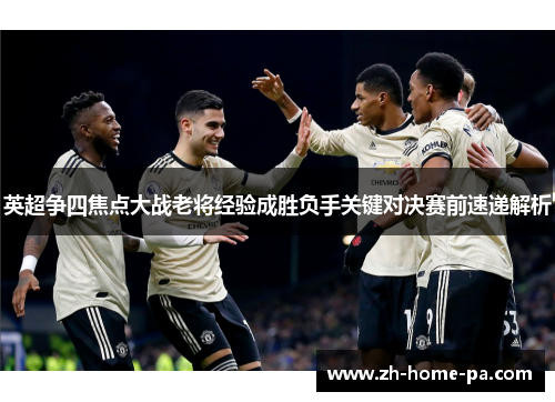 英超争四焦点大战老将经验成胜负手关键对决赛前速递解析