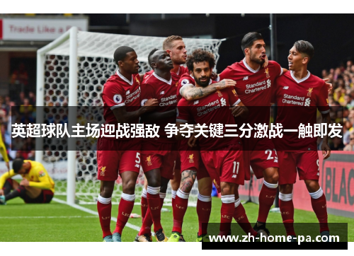 英超球队主场迎战强敌 争夺关键三分激战一触即发