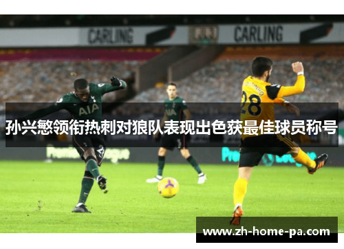 孙兴慜领衔热刺对狼队表现出色获最佳球员称号 孙兴慜领衔热刺对狼队表现出色获最佳球员称号