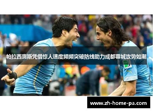 帕拉西奥斯凭借惊人速度频频突破防线助力成都蓉城攻势如潮 帕拉西奥斯凭借惊人速度频频突破防线助力成都蓉城攻势如潮
