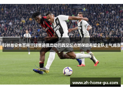 科林蒂安免签荷兰球星德佩震动巴西足坛点燃保级希望全队士气高涨 科林蒂安免签荷兰球星德佩震动巴西足坛点燃保级希望全队士气高涨