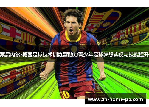 莱昂内尔·梅西足球技术训练营助力青少年足球梦想实现与技能提升 莱昂内尔·梅西足球技术训练营助力青少年足球梦想实现与技能提升