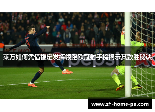 莱万如何凭借稳定发挥领跑欧冠射手榜揭示其致胜秘诀