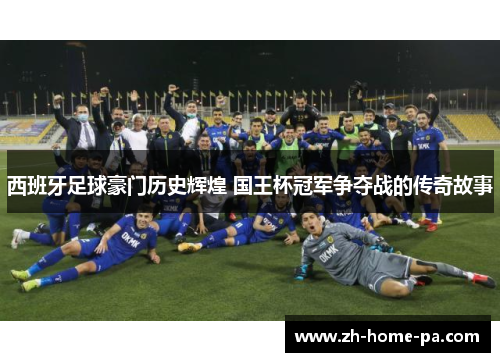 西班牙足球豪门历史辉煌 国王杯冠军争夺战的传奇故事 西班牙足球豪门历史辉煌 国王杯冠军争夺战的传奇故事