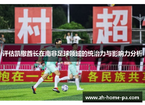 评估凯撒酋长在南非足球领域的统治力与影响力分析 评估凯撒酋长在南非足球领域的统治力与影响力分析