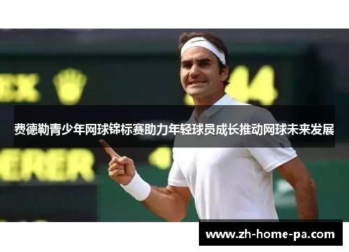 费德勒青少年网球锦标赛助力年轻球员成长推动网球未来发展