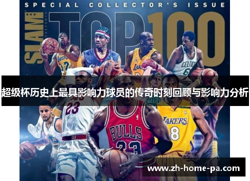 超级杯历史上最具影响力球员的传奇时刻回顾与影响力分析 超级杯历史上最具影响力球员的传奇时刻回顾与影响力分析