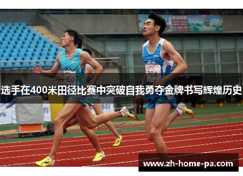 选手在400米田径比赛中突破自我勇夺金牌书写辉煌历史
