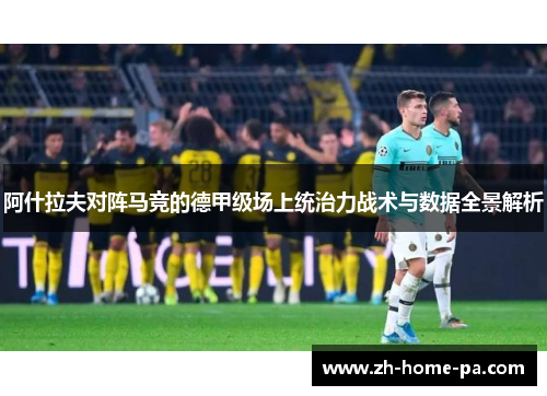 阿什拉夫对阵马竞的德甲级场上统治力战术与数据全景解析