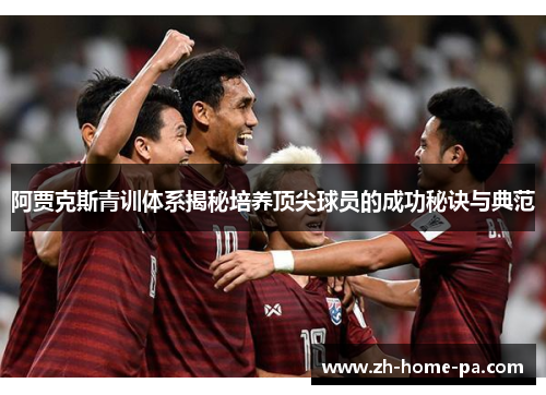 阿贾克斯青训体系揭秘培养顶尖球员的成功秘诀与典范