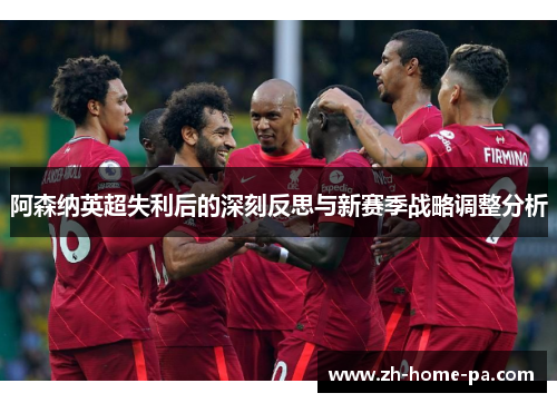 阿森纳英超失利后的深刻反思与新赛季战略调整分析