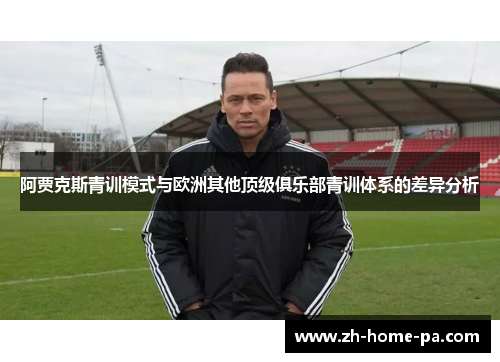 阿贾克斯青训模式与欧洲其他顶级俱乐部青训体系的差异分析