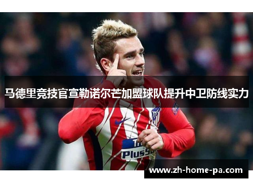 马德里竞技官宣勒诺尔芒加盟球队提升中卫防线实力