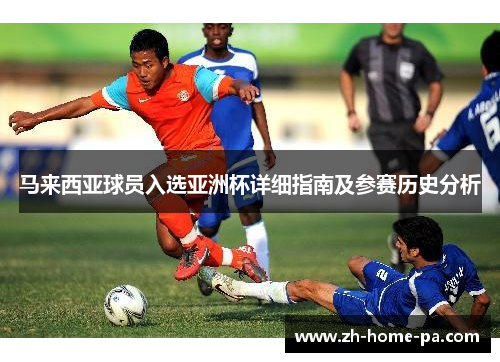 马来西亚球员入选亚洲杯详细指南及参赛历史分析