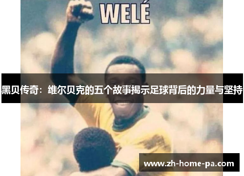黑贝传奇：维尔贝克的五个故事揭示足球背后的力量与坚持